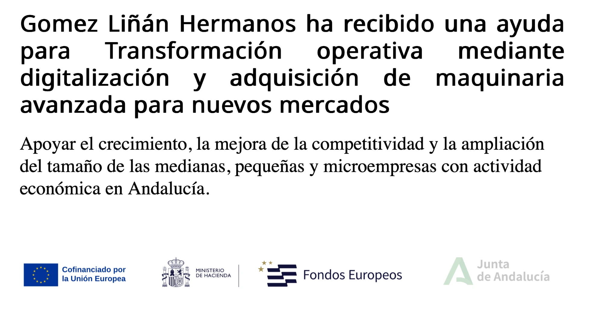 Gómez Liñán Hermanos ha recibido una ayuda para Transformación operativa mediante digitalización y adquisición de maquinaria avanzada para nuevos mercados. Cofinanciado por la Unión Europea, Ministerio de Hacienda, Fondos Europeos y Junta de Andalucía